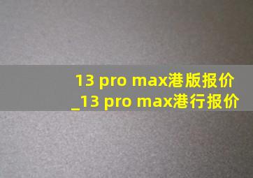 13 pro max港版报价_13 pro max港行报价